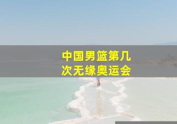 中国男篮第几次无缘奥运会