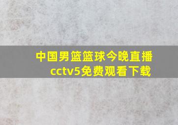 中国男篮篮球今晚直播cctv5免费观看下载