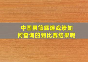 中国男篮辉煌战绩如何查询的到比赛结果呢