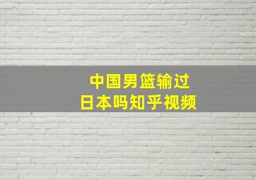 中国男篮输过日本吗知乎视频