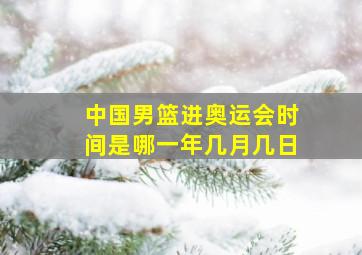 中国男篮进奥运会时间是哪一年几月几日