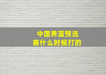 中国男篮预选赛什么时候打的