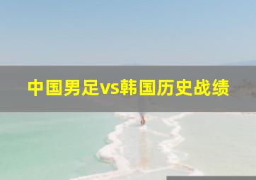 中国男足vs韩国历史战绩