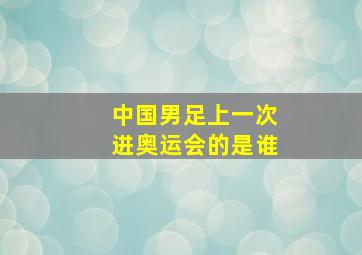 中国男足上一次进奥运会的是谁