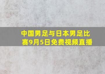 中国男足与日本男足比赛9月5日免费视频直播