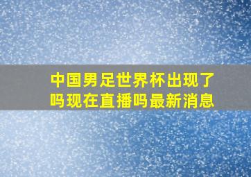 中国男足世界杯出现了吗现在直播吗最新消息