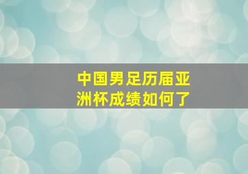 中国男足历届亚洲杯成绩如何了