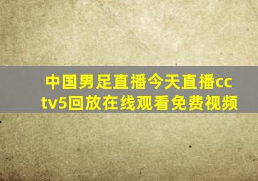 中国男足直播今天直播cctv5回放在线观看免费视频