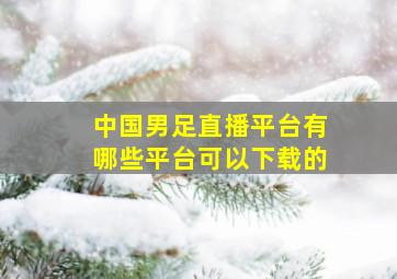 中国男足直播平台有哪些平台可以下载的