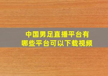 中国男足直播平台有哪些平台可以下载视频