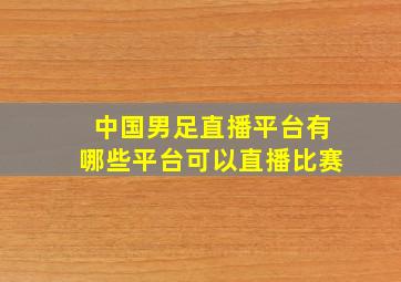 中国男足直播平台有哪些平台可以直播比赛