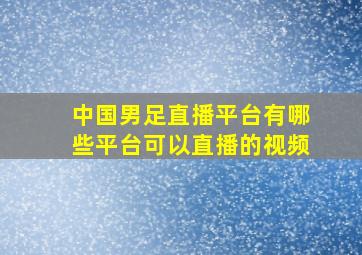 中国男足直播平台有哪些平台可以直播的视频