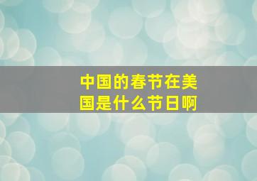 中国的春节在美国是什么节日啊