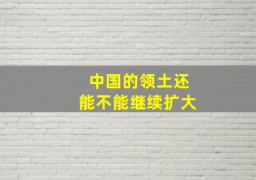 中国的领土还能不能继续扩大