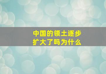 中国的领土逐步扩大了吗为什么