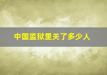 中国监狱里关了多少人