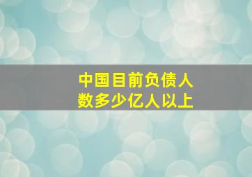 中国目前负债人数多少亿人以上