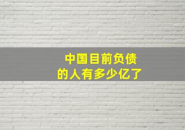 中国目前负债的人有多少亿了