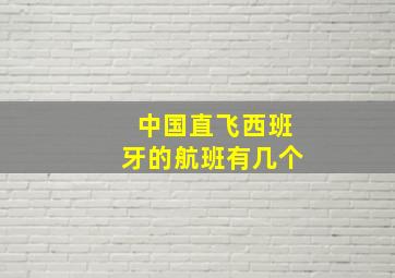 中国直飞西班牙的航班有几个