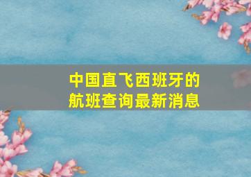 中国直飞西班牙的航班查询最新消息