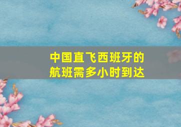 中国直飞西班牙的航班需多小时到达