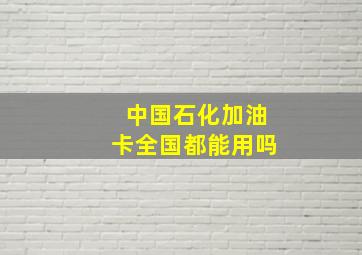 中国石化加油卡全国都能用吗