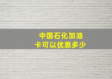 中国石化加油卡可以优惠多少