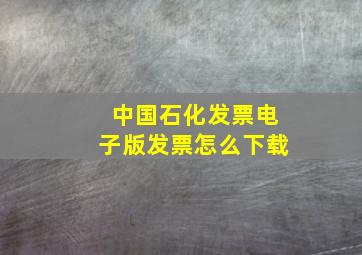 中国石化发票电子版发票怎么下载