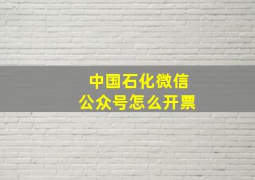 中国石化微信公众号怎么开票