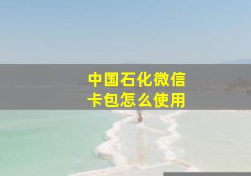 中国石化微信卡包怎么使用