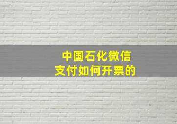 中国石化微信支付如何开票的