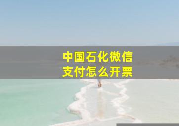 中国石化微信支付怎么开票