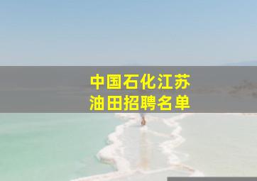 中国石化江苏油田招聘名单