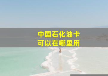 中国石化油卡可以在哪里用