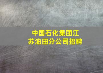 中国石化集团江苏油田分公司招聘