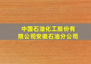 中国石油化工股份有限公司安徽石油分公司