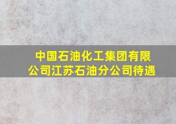 中国石油化工集团有限公司江苏石油分公司待遇