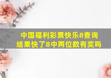 中国福利彩票快乐8查询结果快了8中两位数有奖吗