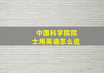 中国科学院院士用英语怎么说