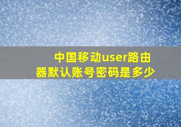 中国移动user路由器默认账号密码是多少