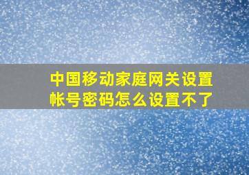 中国移动家庭网关设置帐号密码怎么设置不了