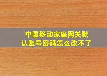 中国移动家庭网关默认账号密码怎么改不了