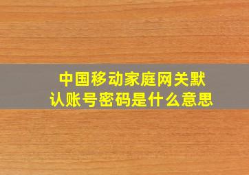 中国移动家庭网关默认账号密码是什么意思