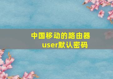 中国移动的路由器user默认密码