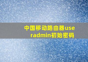 中国移动路由器useradmin初始密码