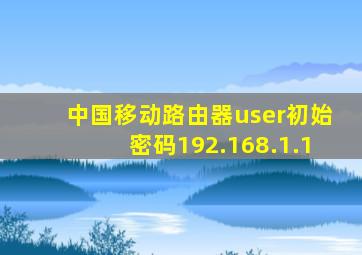 中国移动路由器user初始密码192.168.1.1