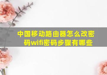 中国移动路由器怎么改密码wifi密码步骤有哪些