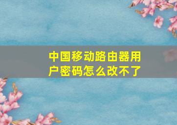 中国移动路由器用户密码怎么改不了