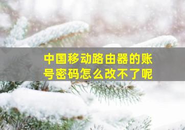 中国移动路由器的账号密码怎么改不了呢