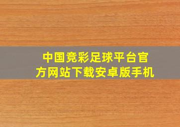 中国竞彩足球平台官方网站下载安卓版手机